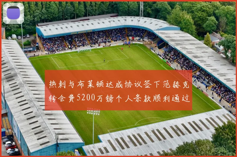 热刺与布莱顿达成协议签下范赫克转会费5200万镑个人条款顺利通过