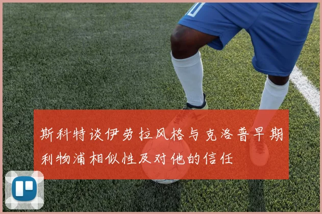 斯科特谈伊劳拉风格与克洛普早期利物浦相似性及对他的信任