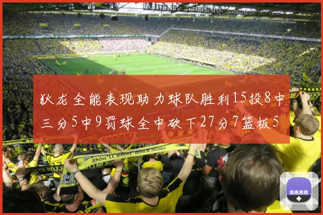 狄龙全能表现助力球队胜利15投8中三分5中9罚球全中砍下27分7篮板5助攻