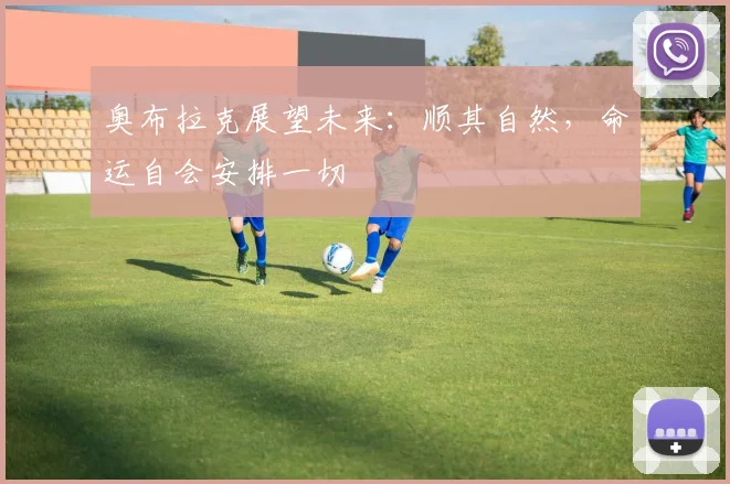奥布拉克展望未来：顺其自然，命运自会安排一切