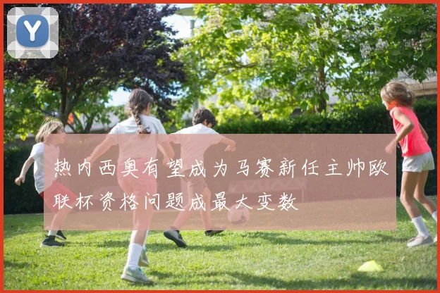 热内西奥有望成为马赛新任主帅欧联杯资格问题成最大变数