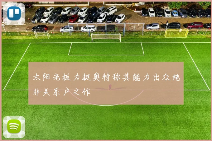 太阳老板力挺奥特称其能力出众绝非关系户之作