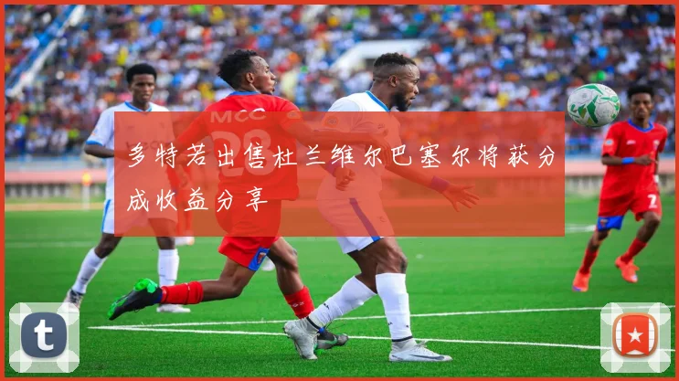 多特若出售杜兰维尔巴塞尔将获分成收益分享