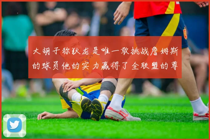 大胡子称狄龙是唯一敢挑战詹姆斯的球员他的实力赢得了全联盟的尊重