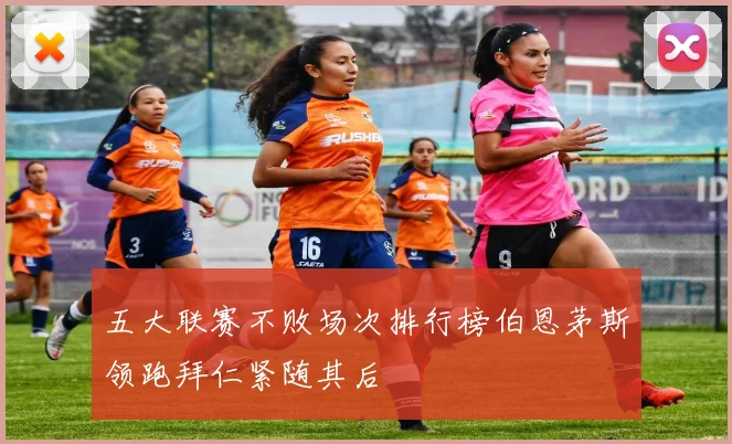 五大联赛不败场次排行榜伯恩茅斯领跑拜仁紧随其后