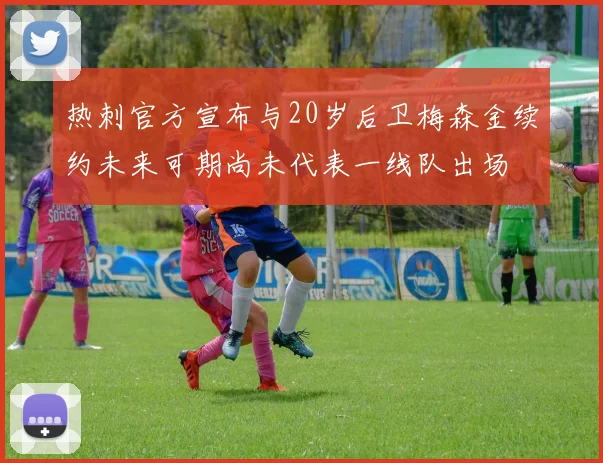 热刺官方宣布与20岁后卫梅森金续约未来可期尚未代表一线队出场