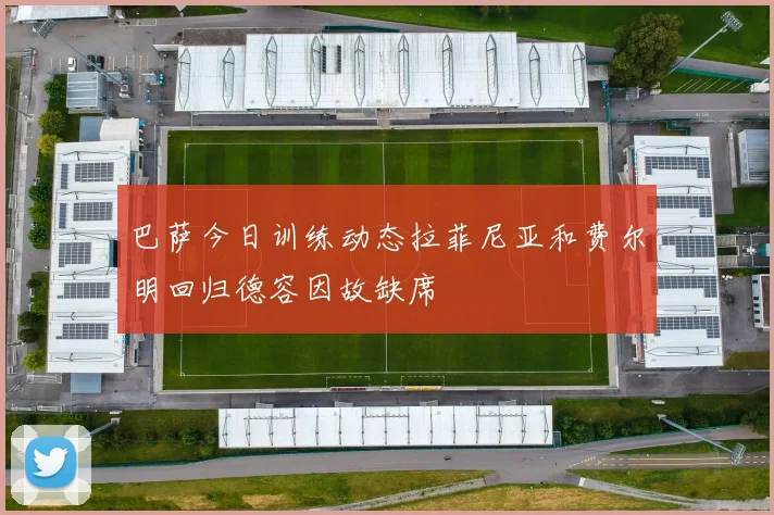 巴萨今日训练动态拉菲尼亚和费尔明回归德容因故缺席