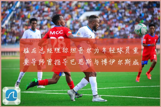 猛龙总经理称坦普尔为年轻球员重要导师曾指导巴恩斯与博伊尔斯成长