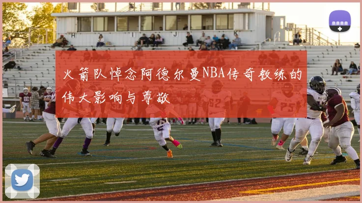火箭队悼念阿德尔曼NBA传奇教练的伟大影响与尊敬