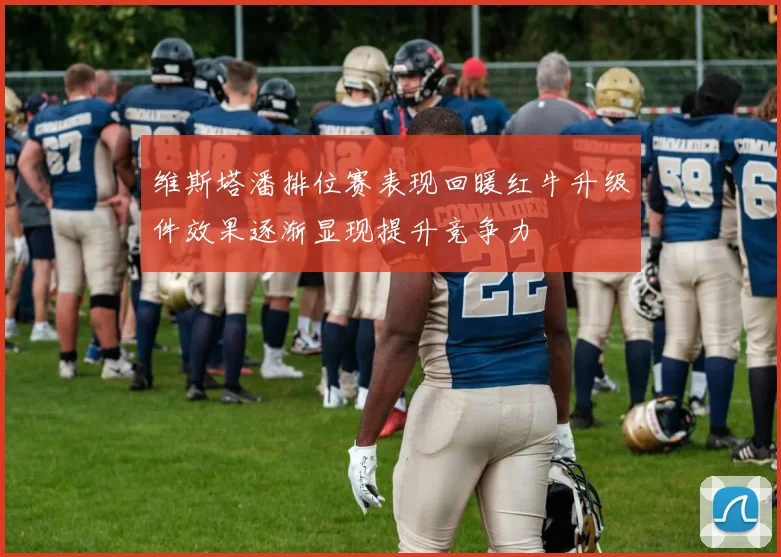 维斯塔潘排位赛表现回暖红牛升级件效果逐渐显现提升竞争力