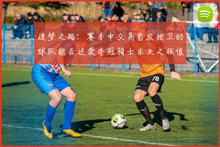 追梦之路：赛季中交易首发控卫的球队能否逆袭夺冠骑士东决之旅值得肯定