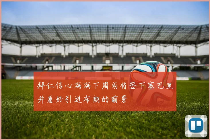 拜仁信心满满下周或将签下塞巴里并看好引进布朗的前景